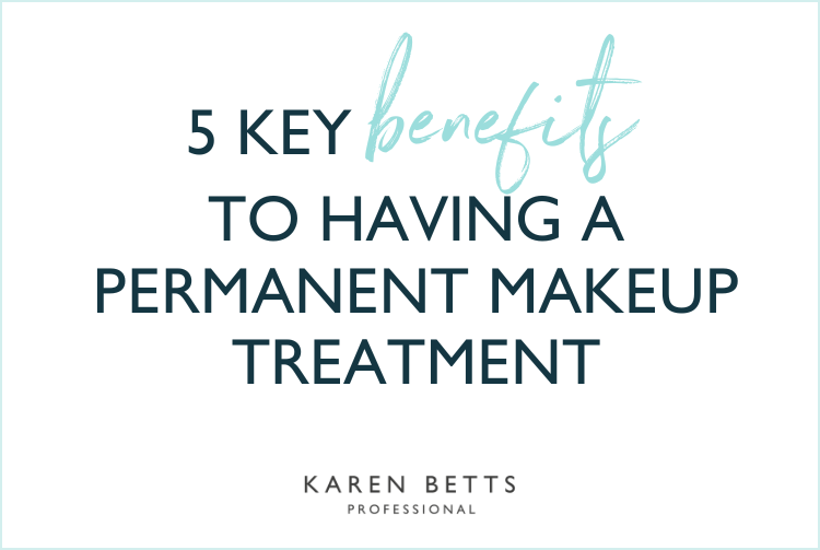 5 Key Benefits to having a Permanent Makeup Treatment